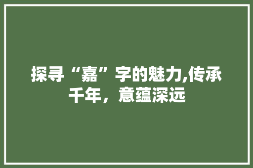探寻“嘉”字的魅力,传承千年，意蕴深远