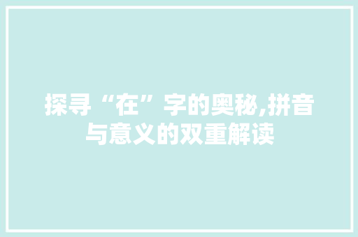 探寻“在”字的奥秘,拼音与意义的双重解读