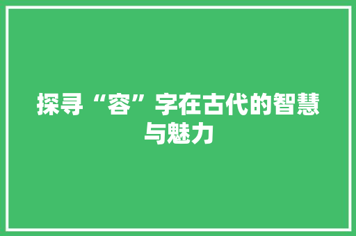 探寻“容”字在古代的智慧与魅力
