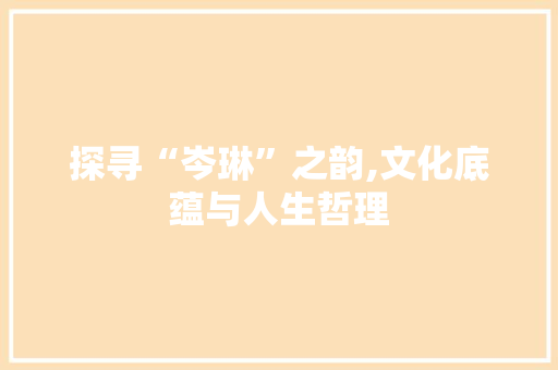 探寻“岑琳”之韵,文化底蕴与人生哲理