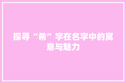 探寻“希”字在名字中的寓意与魅力