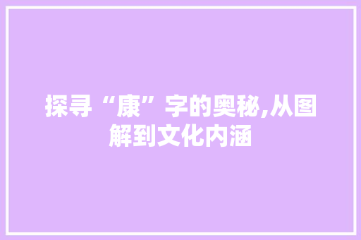 探寻“康”字的奥秘,从图解到文化内涵