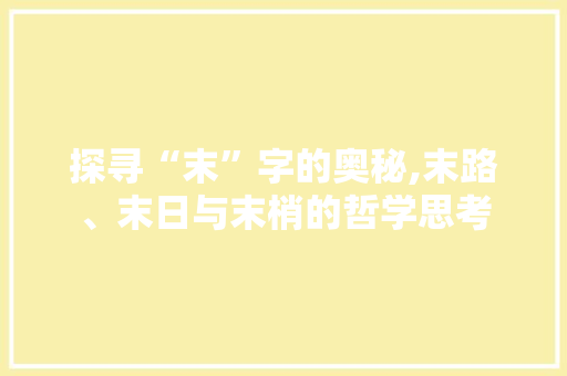 探寻“末”字的奥秘,末路、末日与末梢的哲学思考