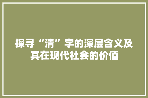 探寻“清”字的深层含义及其在现代社会的价值