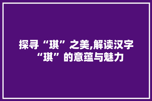探寻“琪”之美,解读汉字“琪”的意蕴与魅力