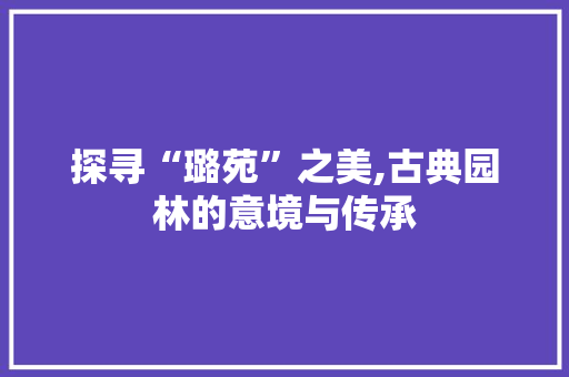 探寻“璐苑”之美,古典园林的意境与传承