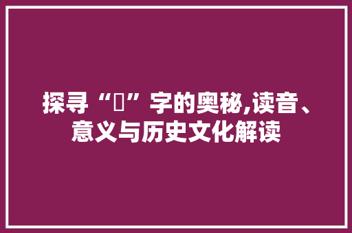 探寻“腘”字的奥秘,读音、意义与历史文化解读