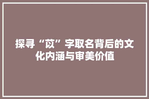 探寻“苡”字取名背后的文化内涵与审美价值 名人名言