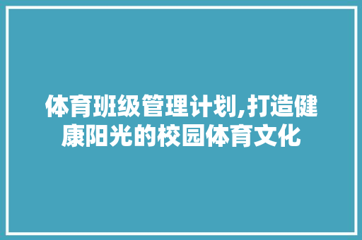 体育班级管理计划,打造健康阳光的校园体育文化