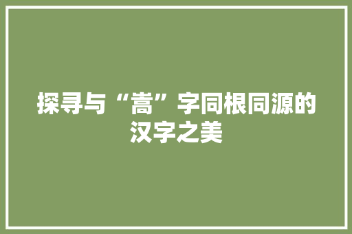 探寻与“嵩”字同根同源的汉字之美