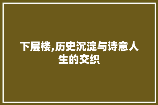 下层楼,历史沉淀与诗意人生的交织