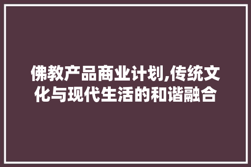 佛教产品商业计划,传统文化与现代生活的和谐融合