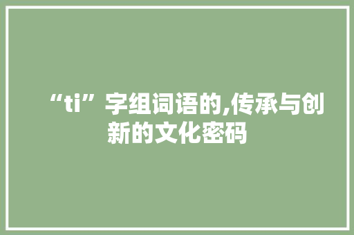 “ti”字组词语的,传承与创新的文化密码