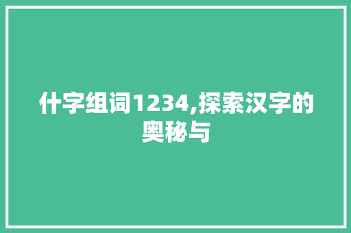 什字组词1234,探索汉字的奥秘与