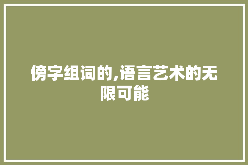 傍字组词的,语言艺术的无限可能 成语大全