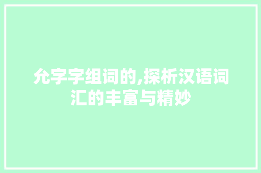 允字字组词的,探析汉语词汇的丰富与精妙