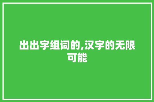 出出字组词的,汉字的无限可能