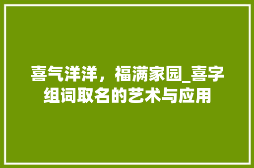 喜气洋洋，福满家园_喜字组词取名的艺术与应用