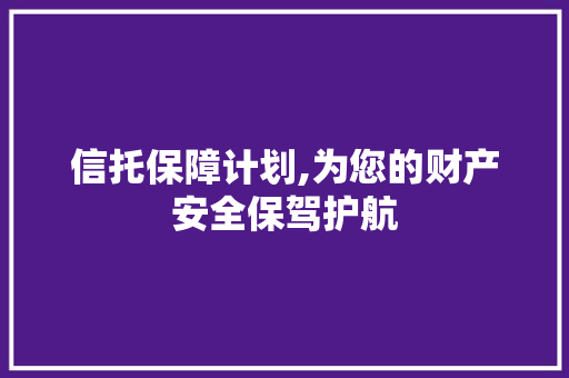信托保障计划,为您的财产安全保驾护航