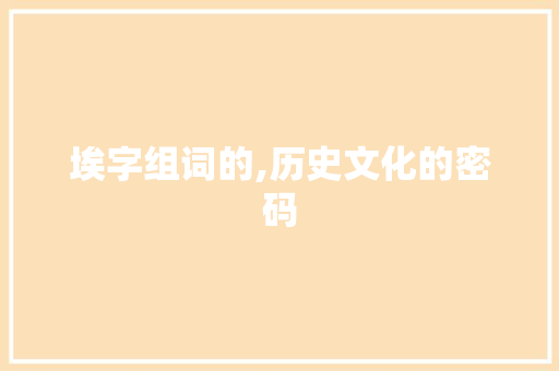 埃字组词的,历史文化的密码