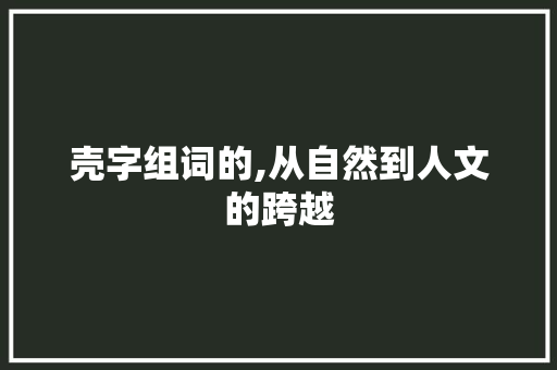 壳字组词的,从自然到人文的跨越