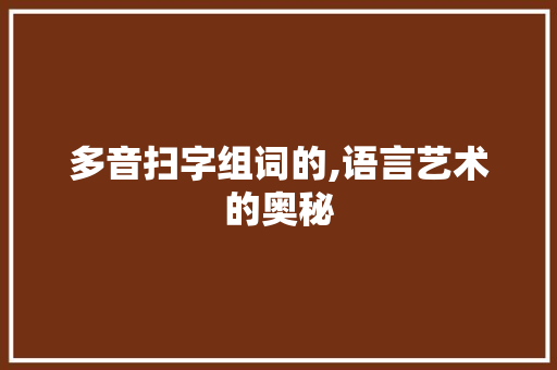 多音扫字组词的,语言艺术的奥秘