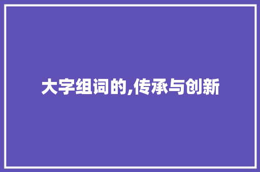 大字组词的,传承与创新
