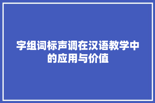 字组词标声调在汉语教学中的应用与价值