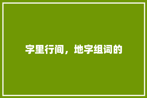 字里行间，地字组词的