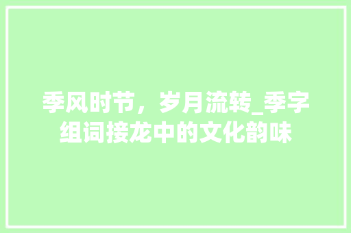 季风时节，岁月流转_季字组词接龙中的文化韵味