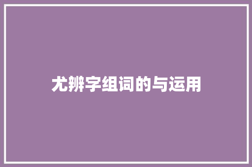 尤辨字组词的与运用