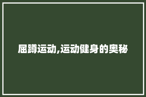 屈蹲运动,运动健身的奥秘