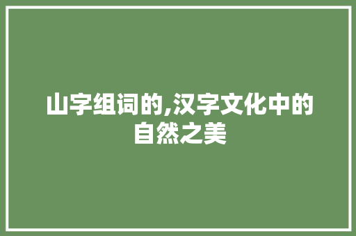 山字组词的,汉字文化中的自然之美
