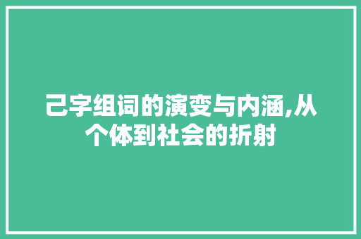 己字组词的演变与内涵,从个体到社会的折射