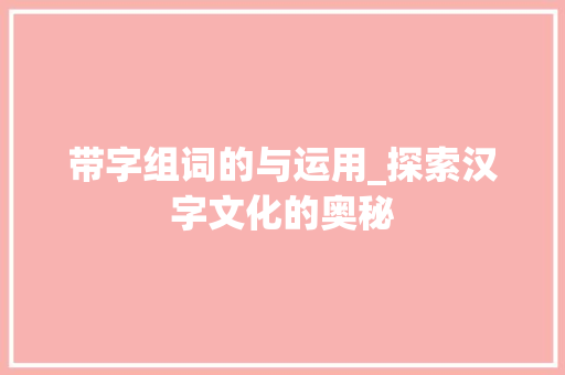 带字组词的与运用_探索汉字文化的奥秘