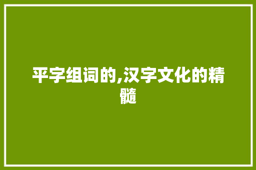 平字组词的,汉字文化的精髓