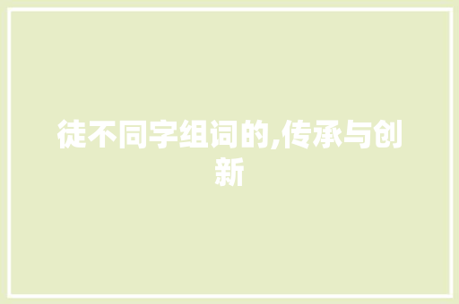 徒不同字组词的,传承与创新