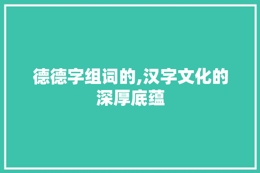 德德字组词的,汉字文化的深厚底蕴