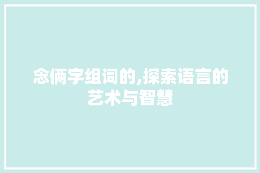 念俩字组词的,探索语言的艺术与智慧
