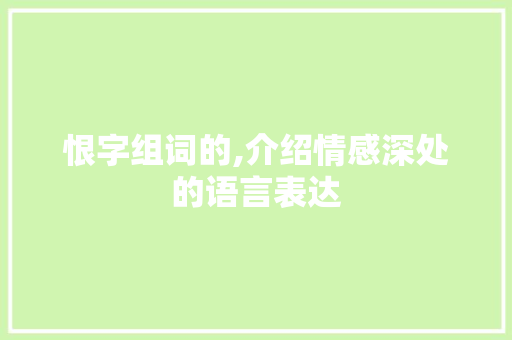 恨字组词的,介绍情感深处的语言表达