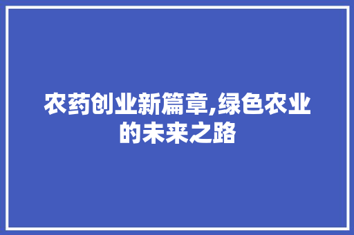 农药创业新篇章,绿色农业的未来之路
