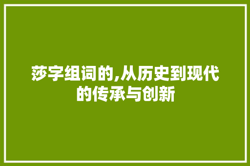 莎字组词的,从历史到现代的传承与创新