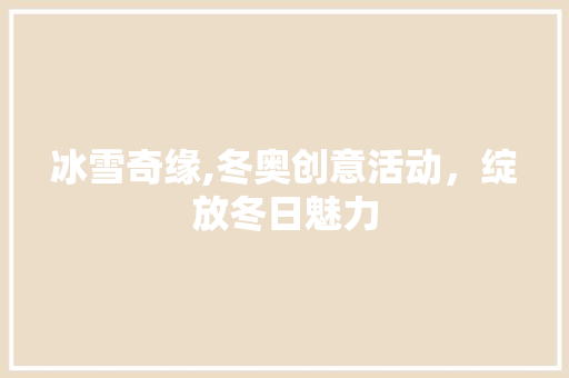 冰雪奇缘,冬奥创意活动，绽放冬日魅力