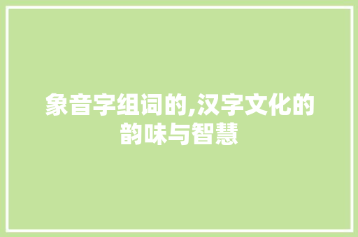 象音字组词的,汉字文化的韵味与智慧