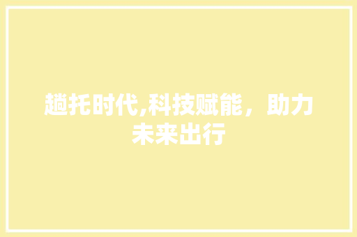 趟托时代,科技赋能，助力未来出行