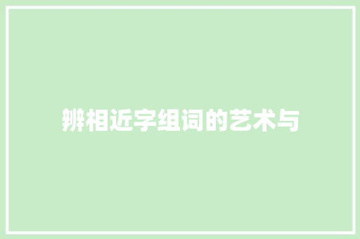 辨相近字组词的艺术与