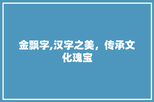 金飘字,汉字之美，传承文化瑰宝