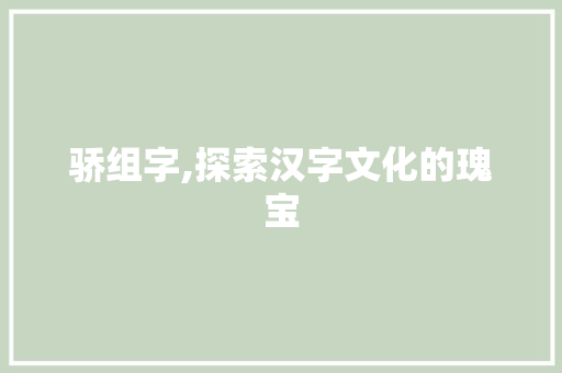 骄组字,探索汉字文化的瑰宝 成语大全