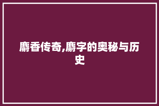 麝香传奇,麝字的奥秘与历史 个人简历