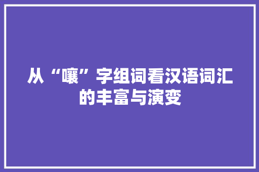 从“嚷”字组词看汉语词汇的丰富与演变